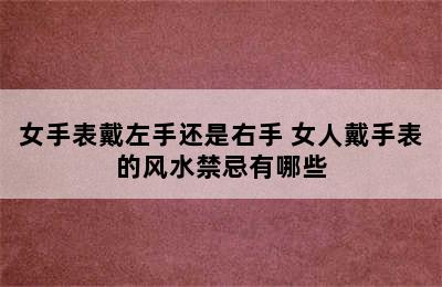 女手表戴左手还是右手 女人戴手表的风水禁忌有哪些